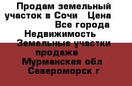 Продам земельный участок в Сочи › Цена ­ 3 000 000 - Все города Недвижимость » Земельные участки продажа   . Мурманская обл.,Североморск г.